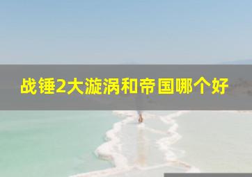 战锤2大漩涡和帝国哪个好