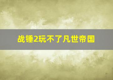 战锤2玩不了凡世帝国