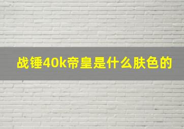 战锤40k帝皇是什么肤色的