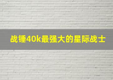 战锤40k最强大的星际战士