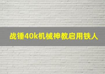 战锤40k机械神教启用铁人