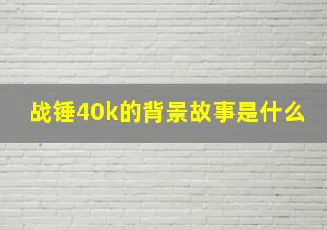 战锤40k的背景故事是什么