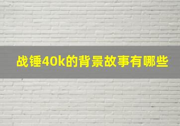 战锤40k的背景故事有哪些