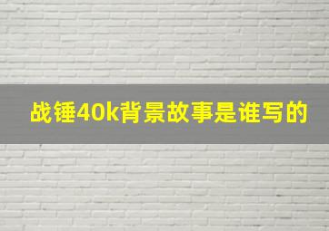 战锤40k背景故事是谁写的