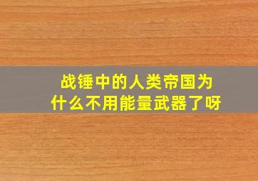 战锤中的人类帝国为什么不用能量武器了呀