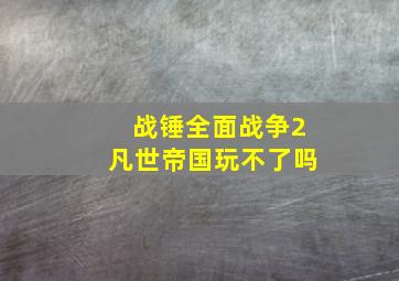 战锤全面战争2凡世帝国玩不了吗