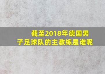 截至2018年德国男子足球队的主教练是谁呢