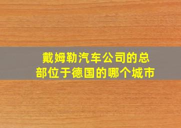 戴姆勒汽车公司的总部位于德国的哪个城市