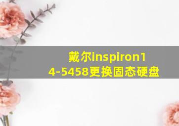 戴尔inspiron14-5458更换固态硬盘