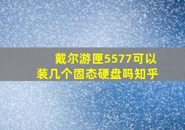 戴尔游匣5577可以装几个固态硬盘吗知乎