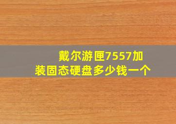 戴尔游匣7557加装固态硬盘多少钱一个