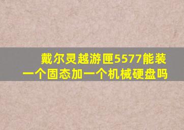 戴尔灵越游匣5577能装一个固态加一个机械硬盘吗