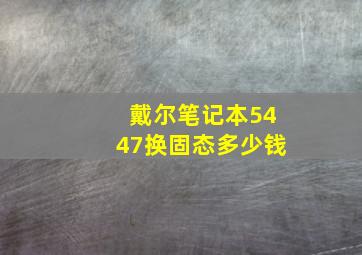 戴尔笔记本5447换固态多少钱