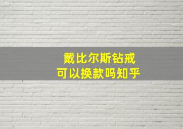 戴比尔斯钻戒可以换款吗知乎