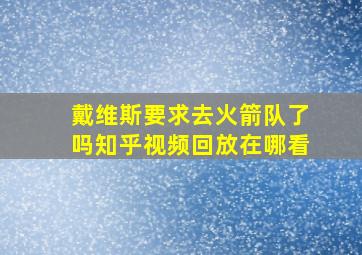 戴维斯要求去火箭队了吗知乎视频回放在哪看