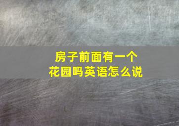 房子前面有一个花园吗英语怎么说