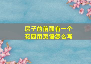 房子的前面有一个花园用英语怎么写