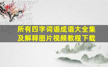 所有四字词语成语大全集及解释图片视频教程下载