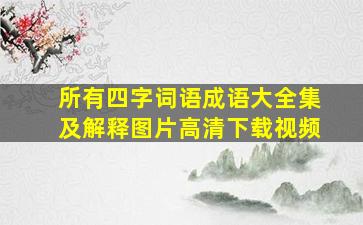 所有四字词语成语大全集及解释图片高清下载视频