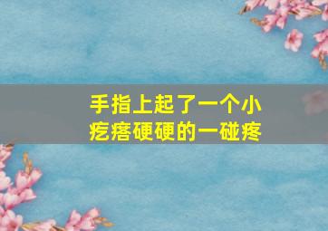 手指上起了一个小疙瘩硬硬的一碰疼