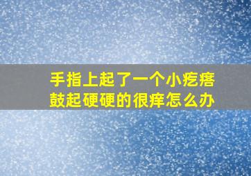 手指上起了一个小疙瘩鼓起硬硬的很痒怎么办