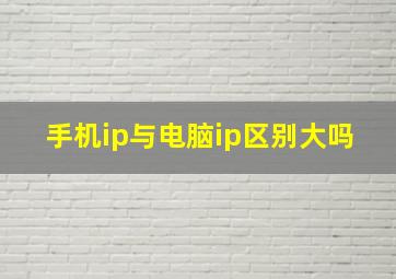 手机ip与电脑ip区别大吗