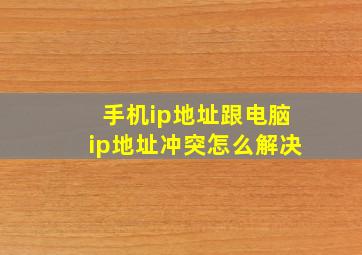 手机ip地址跟电脑ip地址冲突怎么解决