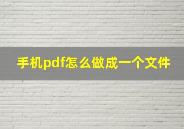 手机pdf怎么做成一个文件