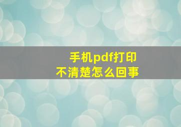 手机pdf打印不清楚怎么回事