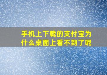 手机上下载的支付宝为什么桌面上看不到了呢