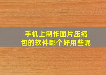 手机上制作图片压缩包的软件哪个好用些呢