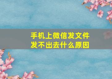 手机上微信发文件发不出去什么原因