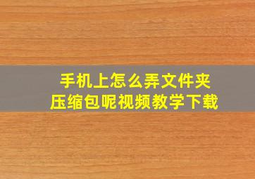 手机上怎么弄文件夹压缩包呢视频教学下载