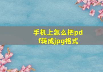 手机上怎么把pdf转成jpg格式