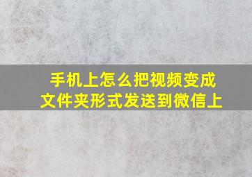 手机上怎么把视频变成文件夹形式发送到微信上