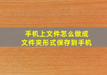 手机上文件怎么做成文件夹形式保存到手机