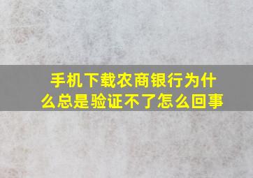 手机下载农商银行为什么总是验证不了怎么回事