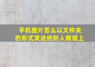 手机图片怎么以文件夹的形式发送给别人微信上