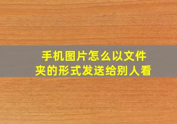 手机图片怎么以文件夹的形式发送给别人看