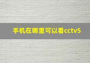 手机在哪里可以看cctv5