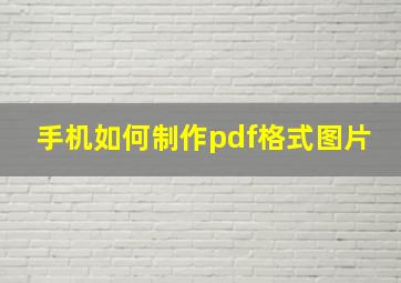 手机如何制作pdf格式图片