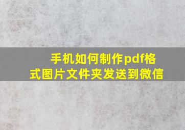 手机如何制作pdf格式图片文件夹发送到微信