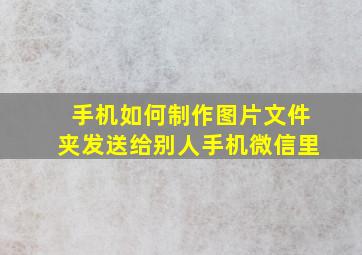 手机如何制作图片文件夹发送给别人手机微信里