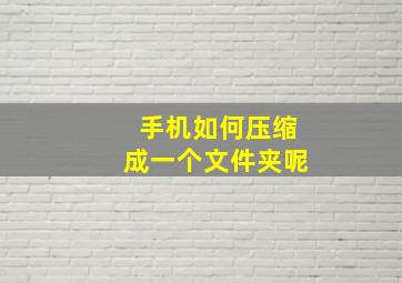 手机如何压缩成一个文件夹呢