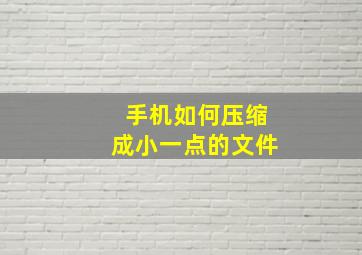 手机如何压缩成小一点的文件