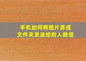 手机如何将图片弄成文件夹发送给别人微信