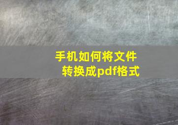 手机如何将文件转换成pdf格式