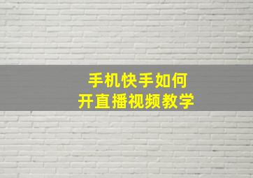 手机快手如何开直播视频教学