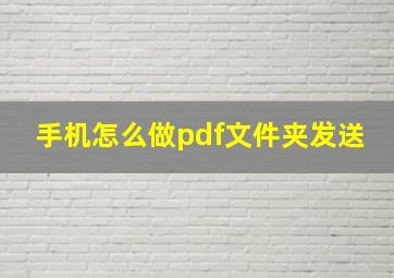 手机怎么做pdf文件夹发送