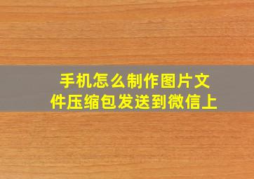 手机怎么制作图片文件压缩包发送到微信上